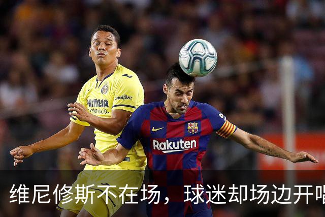 维尼修斯不在场，球迷却场边开唱“侮辱之歌